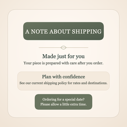 A note about shipping: made to order; see our current policy for rates and destinations, and allow extra time for special dates.